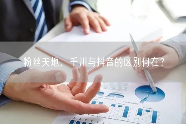 粉丝天地，千川与抖音的区别何在？