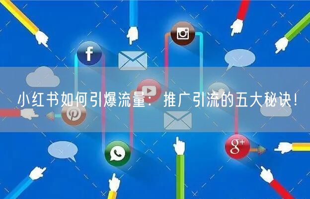 小红书如何引爆流量：推广引流的五大秘诀！
