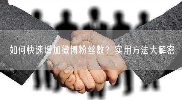 如何快速增加微博粉丝数？实用方法大解密