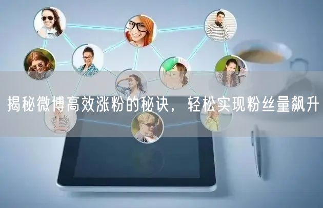 揭秘微博高效涨粉的秘诀，轻松实现粉丝量飙升