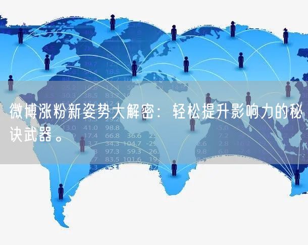 微博涨粉新姿势大解密：轻松提升影响力的秘诀武器。