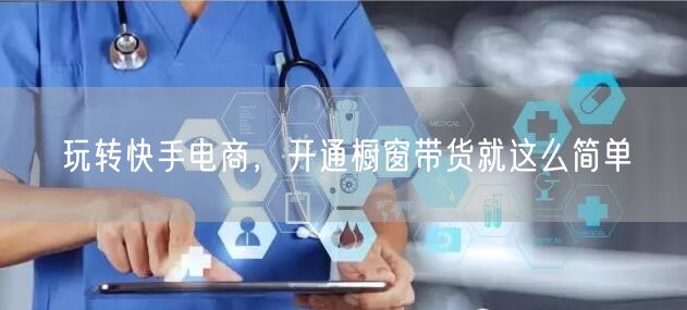 玩转快手电商，开通橱窗带货就这么简单
