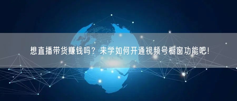 想直播带货赚钱吗？来学如何开通视频号橱窗功能吧！