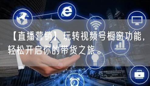 【直播营销】玩转视频号橱窗功能，轻松开启你的带货之旅。