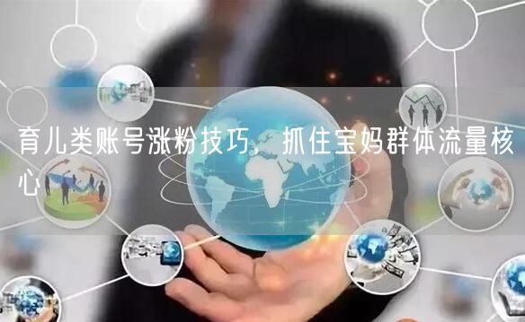 育儿类账号涨粉技巧，抓住宝妈群体流量核心