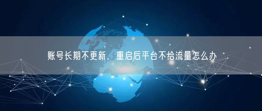 账号长期不更新，重启后平台不给流量怎么办