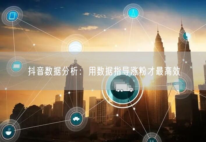 抖音数据分析：用数据指导涨粉才最高效