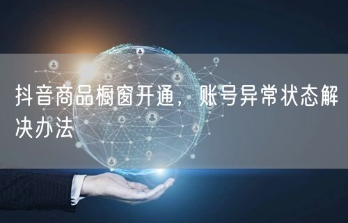 抖音商品橱窗开通，账号异常状态解决办法