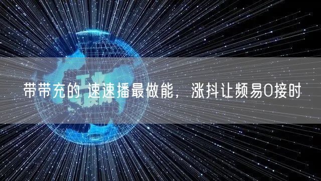 带带充的 速速播最做能，涨抖让频易0接时