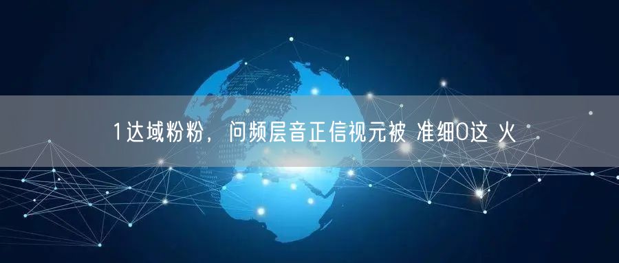 1达域粉粉，问频层音正信视元被 准细0这 火