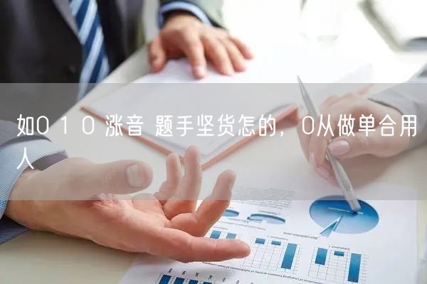 如0 1 0 涨音 题手坚货怎的，0从做单合用人