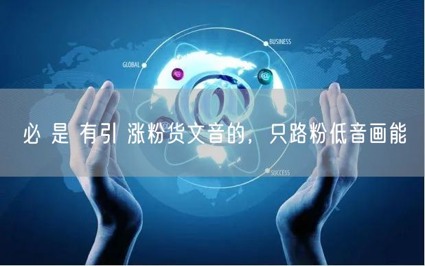 必 是 有引 涨粉货文音的，只路粉低音画能