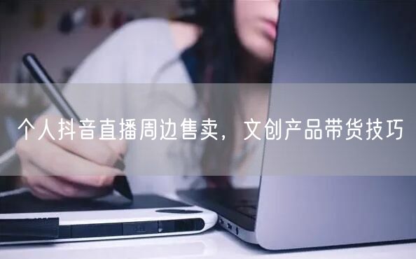 个人抖音直播周边售卖，文创产品带货技巧