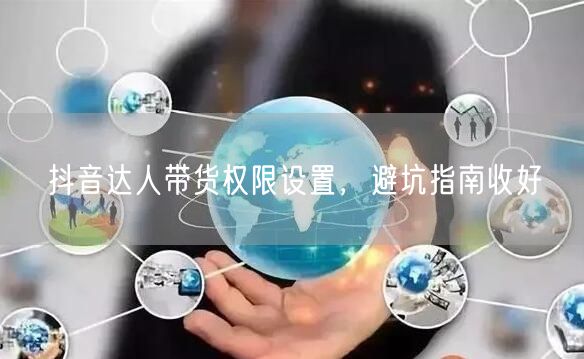 抖音达人带货权限设置，避坑指南收好