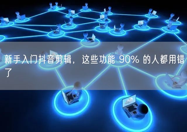 新手入门抖音剪辑，这些功能 90% 的人都用错了