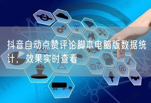 抖音自动点赞评论脚本电脑版数据统计，效果实时查看