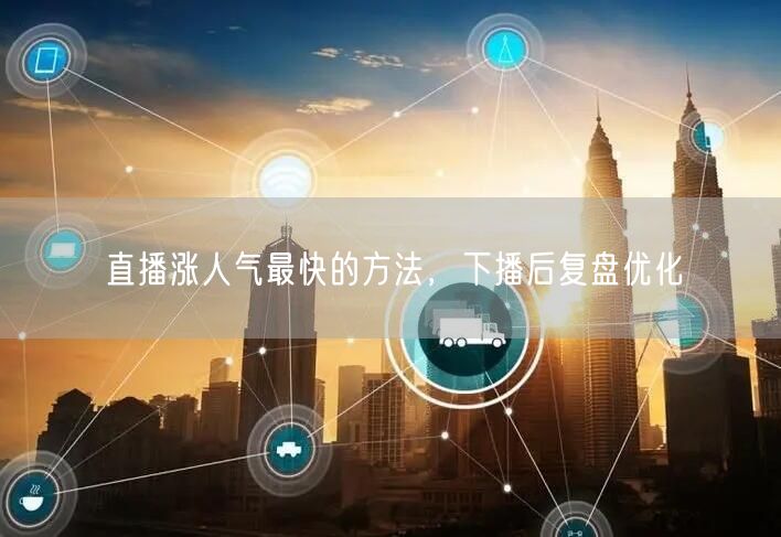 直播涨人气最快的方法，下播后复盘优化