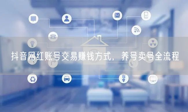 抖音网红账号交易赚钱方式，养号卖号全流程
