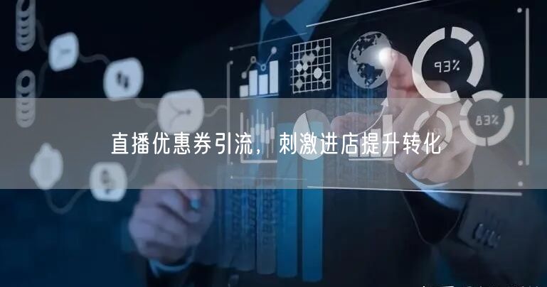直播优惠券引流，刺激进店提升转化
