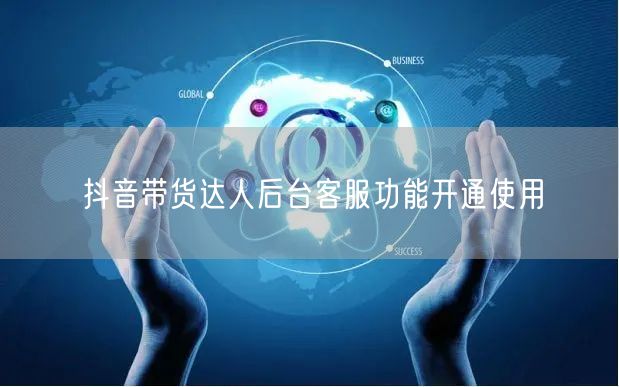 抖音带货达人后台客服功能开通使用