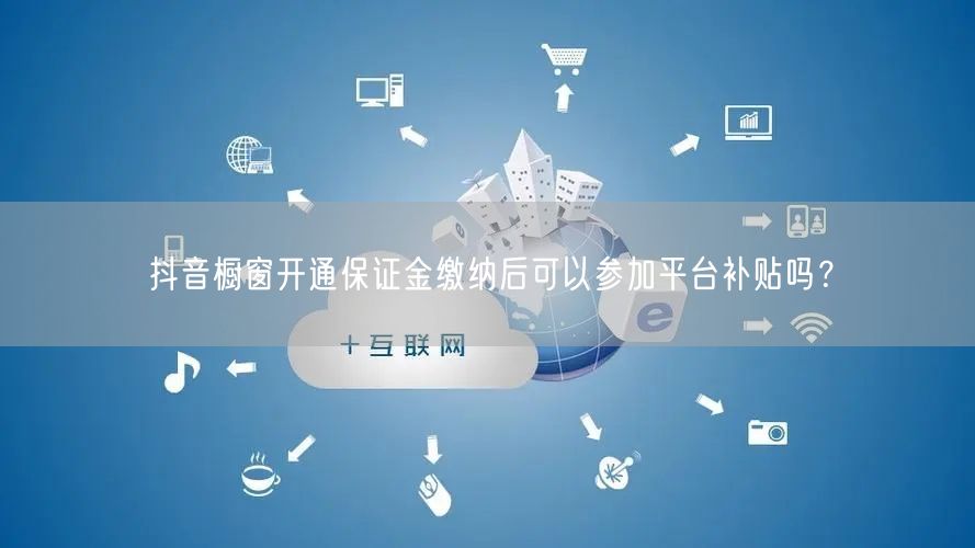 抖音橱窗开通保证金缴纳后可以参加平台补贴吗？