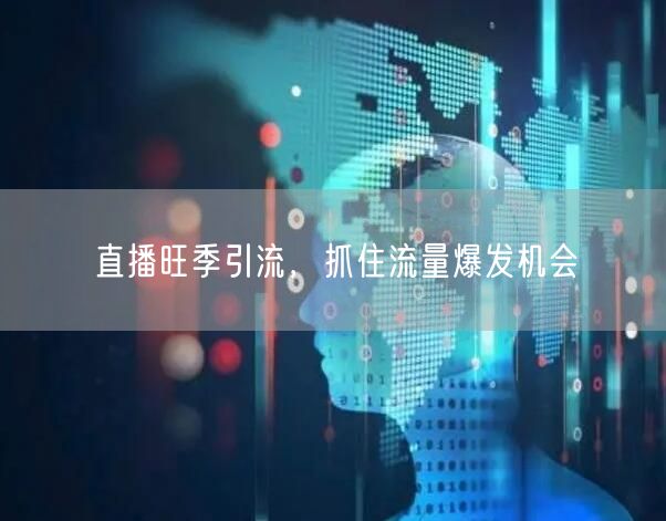 直播旺季引流，抓住流量爆发机会