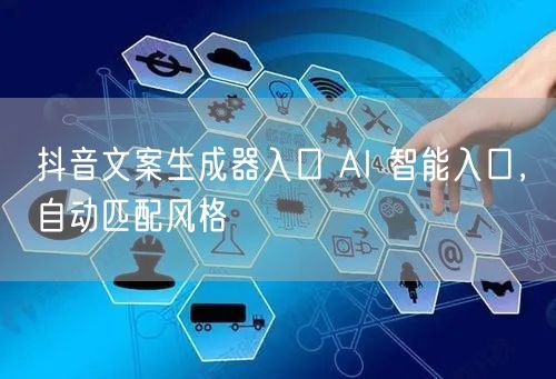 抖音文案生成器入口 AI 智能入口，自动匹配风格