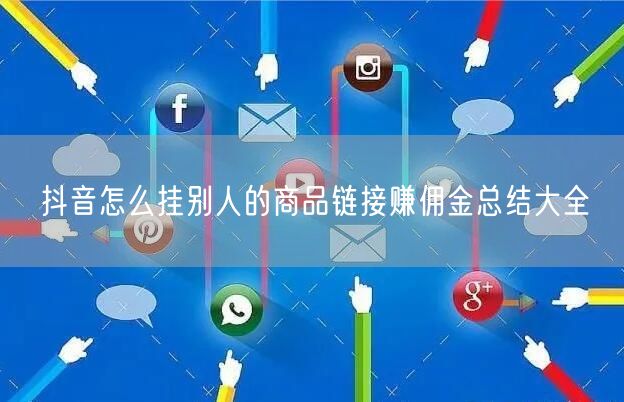 抖音怎么挂别人的商品链接赚佣金总结大全
