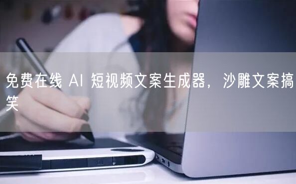 免费在线 AI 短视频文案生成器，沙雕文案搞笑