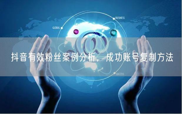 抖音有效粉丝案例分析，成功账号复制方法