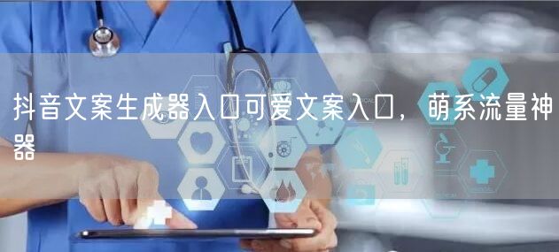 抖音文案生成器入口可爱文案入口，萌系流量神器