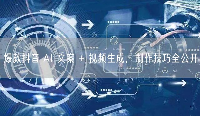 爆款抖音 AI 文案 + 视频生成，制作技巧全公开