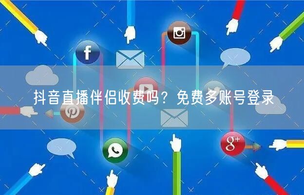 抖音直播伴侣收费吗？免费多账号登录