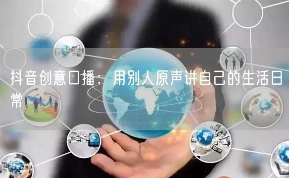 抖音创意口播：用别人原声讲自己的生活日常