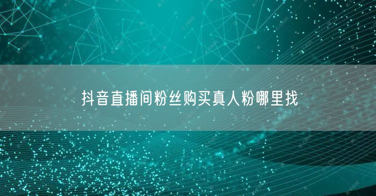 抖音直播间粉丝购买真人粉哪里找