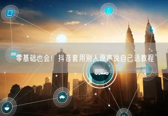 零基础也会！抖音套用别人原声说自己话教程