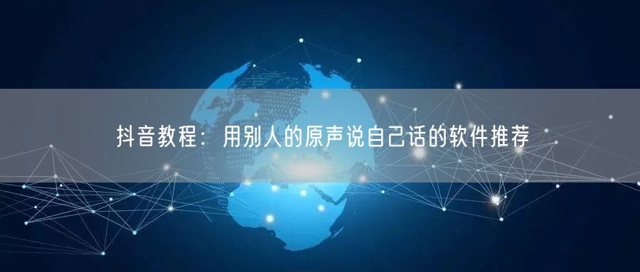 抖音教程：用别人的原声说自己话的软件推荐