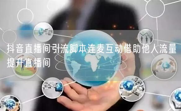 抖音直播间引流脚本连麦互动借助他人流量提升直播间