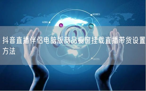 抖音直播伴侣电脑版商品橱窗挂载直播带货设置方法
