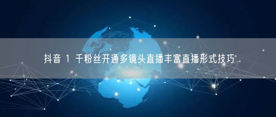 抖音 1 千粉丝开通多镜头直播丰富直播形式技巧