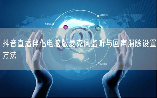 抖音直播伴侣电脑版麦克风监听与回声消除设置方法