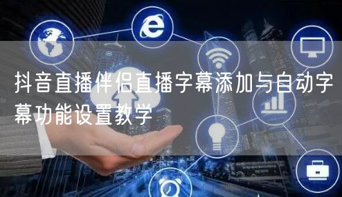 抖音直播伴侣直播字幕添加与自动字幕功能设置教学