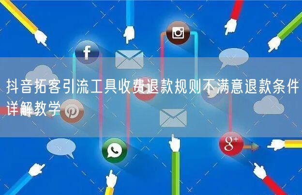 抖音拓客引流工具收费退款规则不满意退款条件详解教学