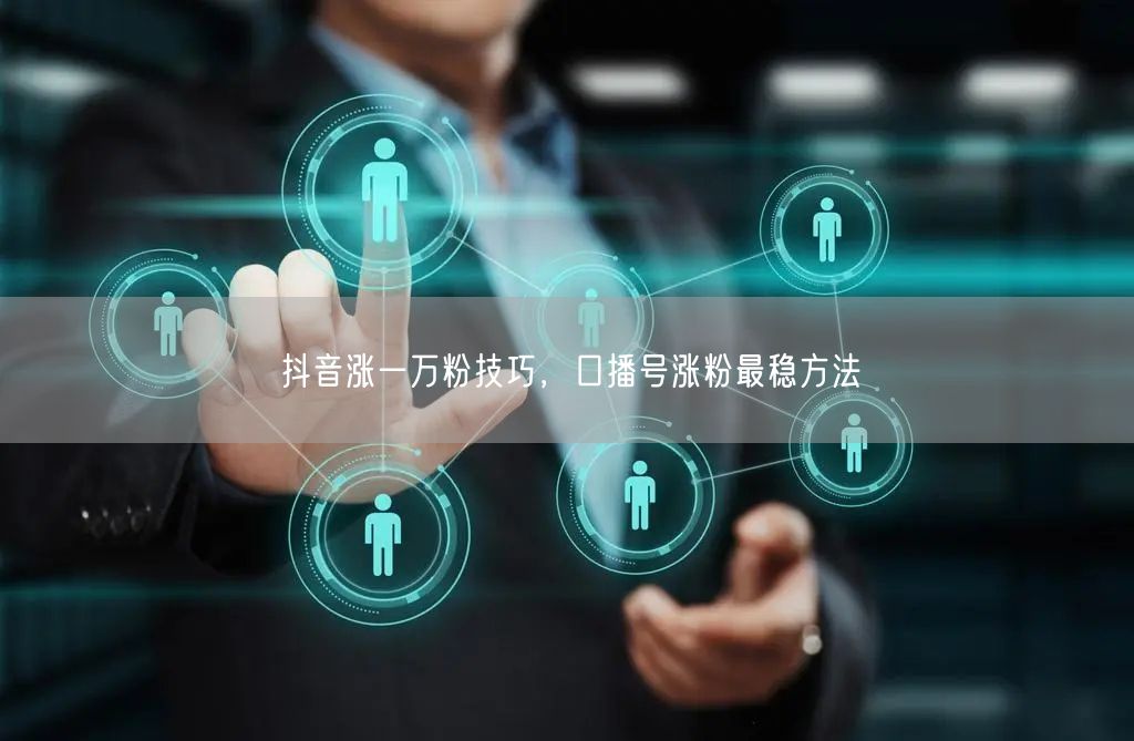 抖音涨一万粉技巧，口播号涨粉最稳方法