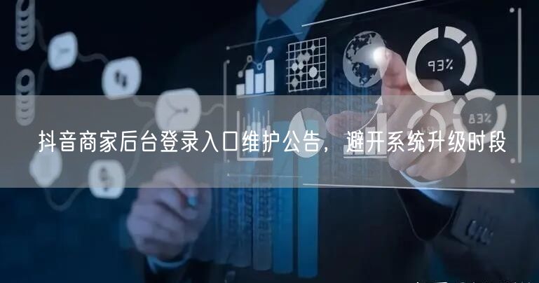 抖音商家后台登录入口维护公告，避开系统升级时段