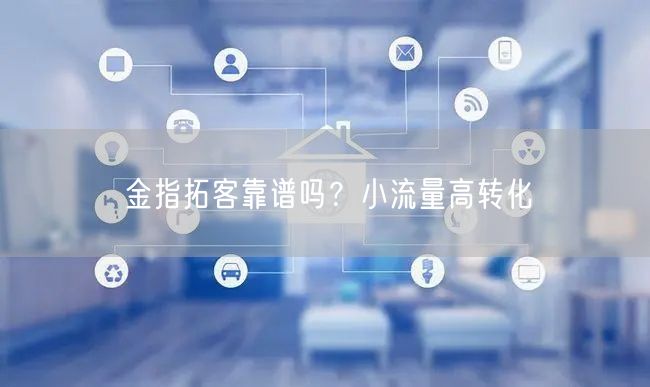 金指拓客靠谱吗？小流量高转化