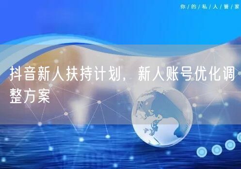 抖音新人扶持计划，新人账号优化调整方案