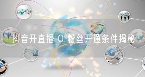 抖音开直播 0 粉丝开通条件揭秘