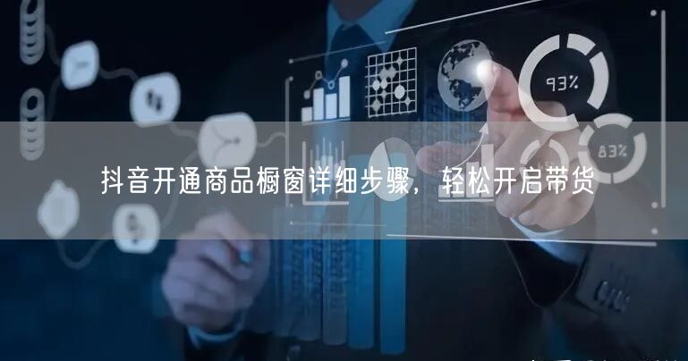 抖音开通商品橱窗详细步骤，轻松开启带货