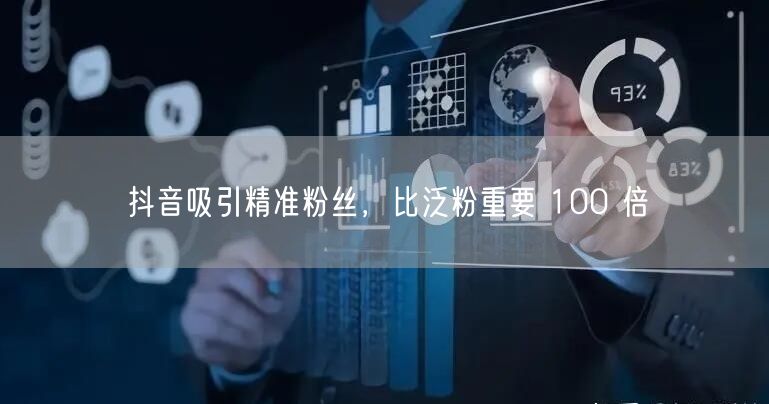 抖音吸引精准粉丝，比泛粉重要 100 倍